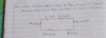 Apply. Kirchhop's rules to the circuit in figure 
below and find the current in each resistor.
9-20v R_1=3.0Omega
R_2=3.0Omega
R_4=3.0Omega
R_3=3.0Omega 6_2=2.0V