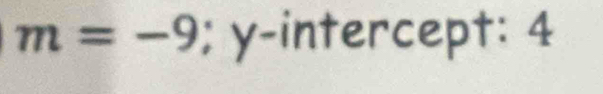 m=-9; y-intercept: 4