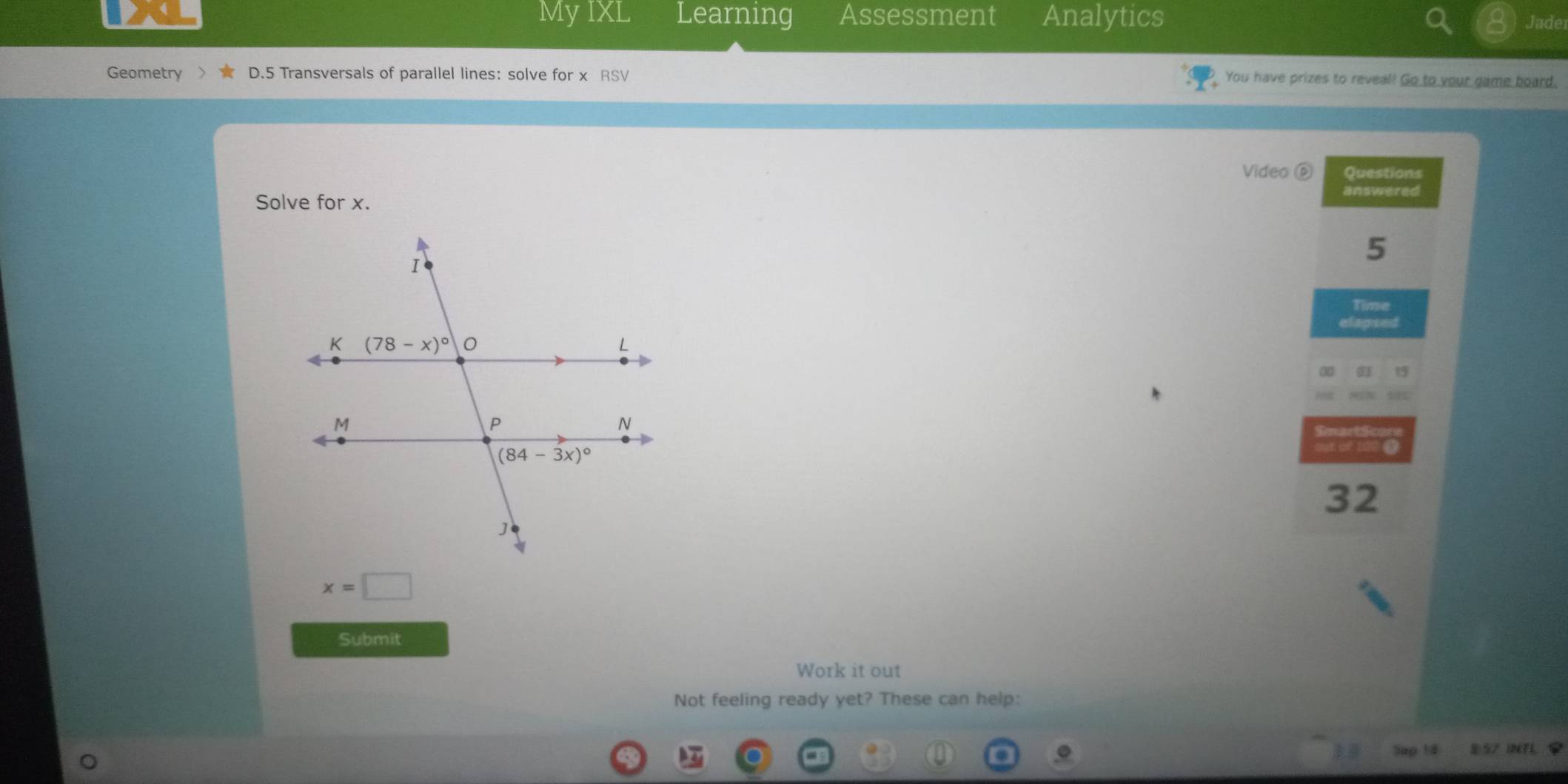 My IXL Learning Assessment Analytics
Jader
Geometry D.5 Transversals of parallel lines: solve for x RSV  You have prizes to reveal! Go to your game board.
Video Questions
answered
Solve for x.
5
Time
age
32
x=□
Submit
Work it out
Not feeling ready yet? These can help:
Sap 14 9 57 IET