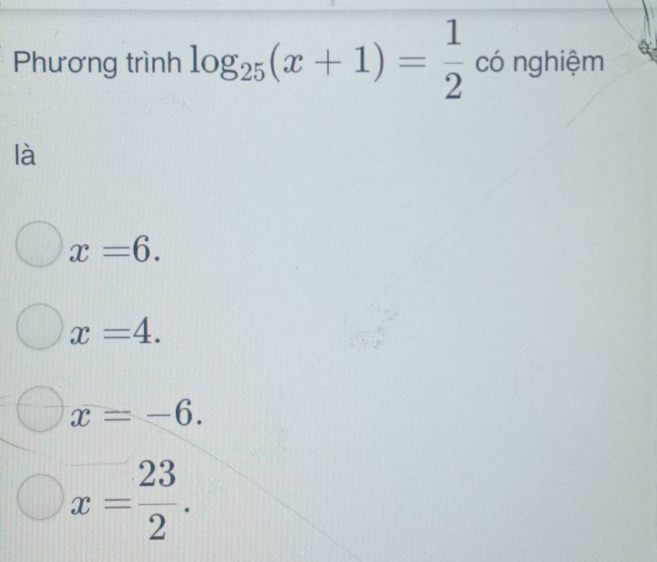 Phương trình log _25(x+1)= 1/2 c6nghiem
là
x=6.
x=4.
x=-6.
x= 23/2 .