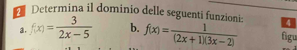 Determina il dominio delle seguenti funzioni: 
a. f(x)= 3/2x-5 
b. f(x)= 1/(2x+1)(3x-2) 
4 
figu