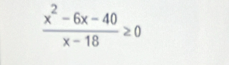  (x^2-6x-40)/x-18 ≥ 0