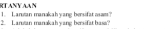 RTANYAAN 
1. Larutan manakah yang bersifat asam? 
2. Larutan manakah yang bersifat basa?