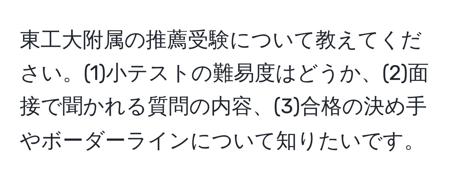 東工大附属の推薦受験について教えてください。(1)小テストの難易度はどうか、(2)面接で聞かれる質問の内容、(3)合格の決め手やボーダーラインについて知りたいです。