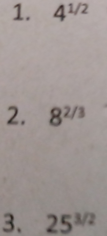 4^(1/2)
2. 8^(2/3)
3. 25^(3/2)