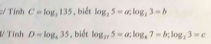 c/ Tính C=log _3135 , biết log _25=a; log _23=b
1/ Tính D=log _635 , biết log _275=a; log _87=b; log _23=c