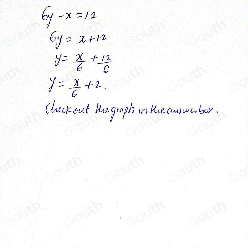 6y-x=12
6y=x+12
y= x/6 + 12/6 
y= x/6 +2. 
cluckent ke graph in He cuswa bor.