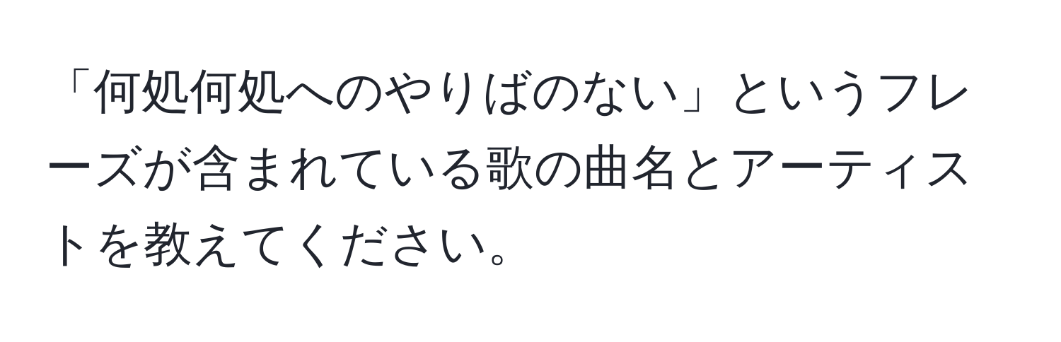 「何処何処へのやりばのない」というフレーズが含まれている歌の曲名とアーティストを教えてください。