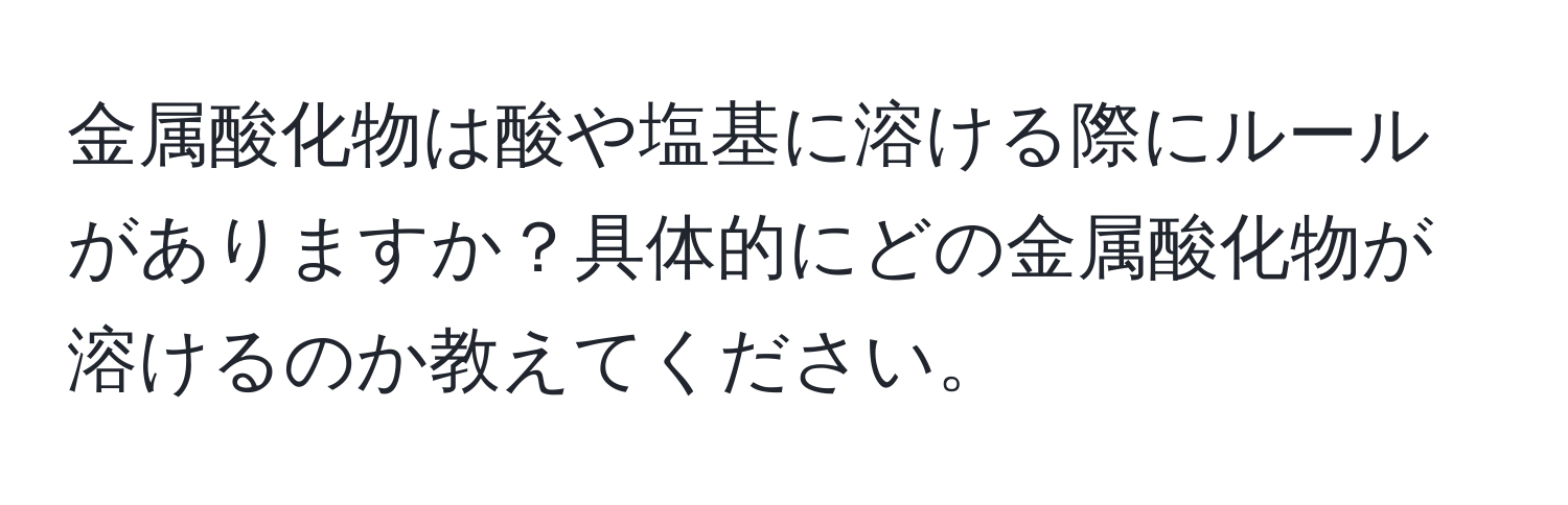 金属酸化物は酸や塩基に溶ける際にルールがありますか？具体的にどの金属酸化物が溶けるのか教えてください。