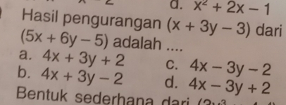 a. x^2+2x-1
Hasil pengurangan (x+3y-3) dari
(5x+6y-5) adalah ....
a. 4x+3y+2 C. 4x-3y-2
b. 4x+3y-2 d. 4x-3y+2
Bentuk sederhana dari