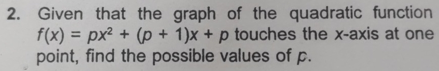 Given that the graph of the quadratic function
f(x)=px^2+(p+1)x+p touches the x-axis at one 
point, find the possible values of p.