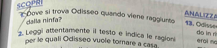 SCOPRI 
ANALIZZA 
Dove sì trova Odisseo quando viene raggiunto . O disse 
dalla ninfa? 
do in ri 
2. Leggi attentamente il testo e indica le ragioni eroi no 
per le quali Odisseo vuole tornare a casa.