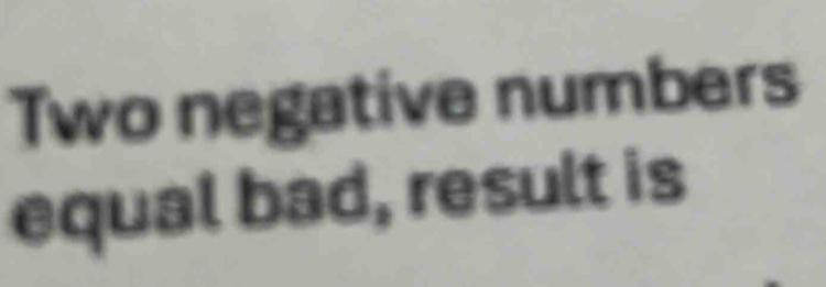 Two negative numbers 
equal bad, result is