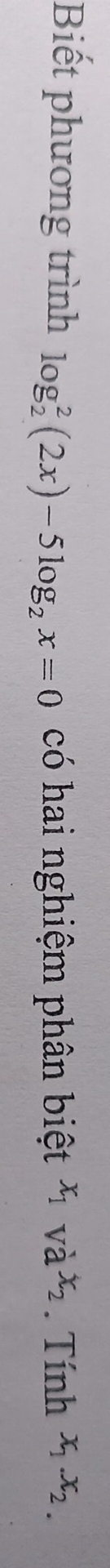 Biết phương trình log _2^(2(2x)-5log _2)x=0 có hai nghiệm phân biệt^x1va^xx2 . Tính x_1.x_2.