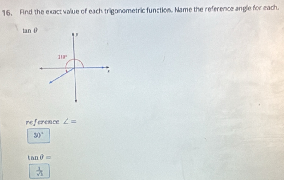 Find the exact value of each trigonometric function. Name the reference angle for each.
tan θ
y
210°
x
reference ∠ =
30°
tan θ =
 1/sqrt(3) 