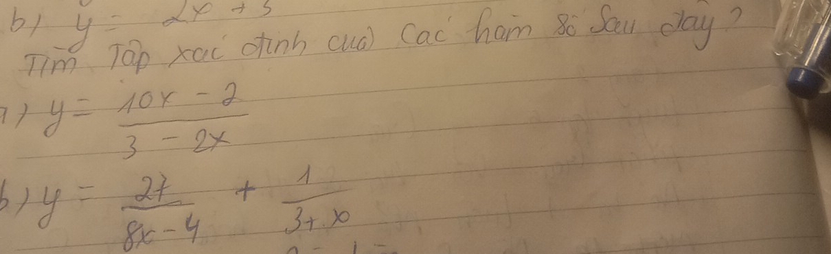 b+ y=2x+3
Tim Ton xai chinh cua) Cac ham 8o Sau day?
y= (10x-2)/3-2x 
by y= 27/8x-4 + 1/3+x 