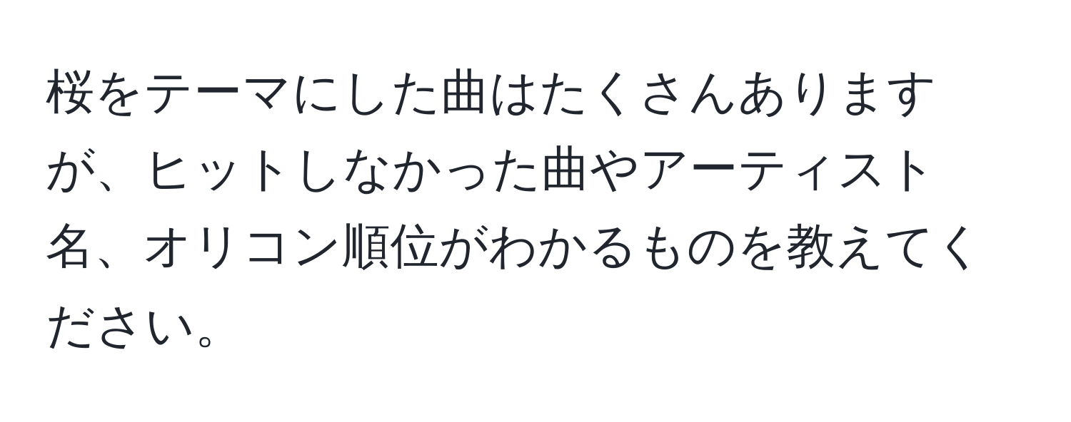 桜をテーマにした曲はたくさんありますが、ヒットしなかった曲やアーティスト名、オリコン順位がわかるものを教えてください。