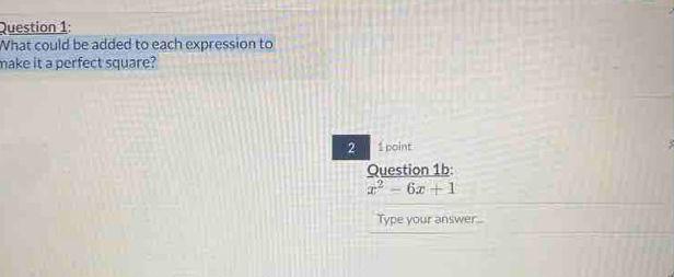 What could be added to each expression to 
make it a perfect square? 
_ 
2 1 point 
Question 1b:
x^2-6x+1
Type your answer.