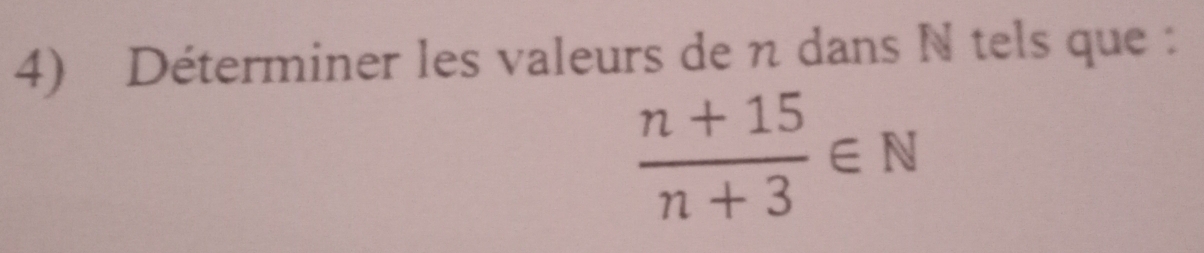 Déterminer les valeurs de n dans N tels que :
 (n+15)/n+3 ∈ N