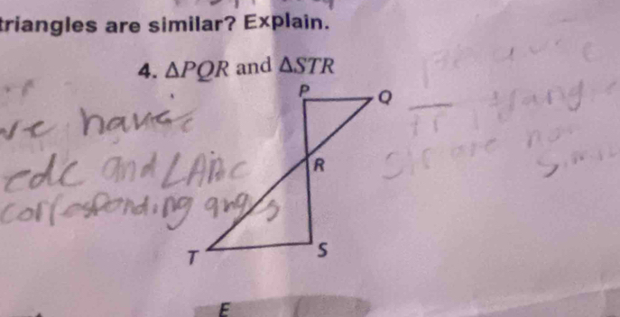 triangles are similar? Explain. 
4. △ PQR and △ STR
E