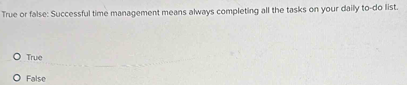 True or false: Successful time management means always completing all the tasks on your daily to-do list.
True
False