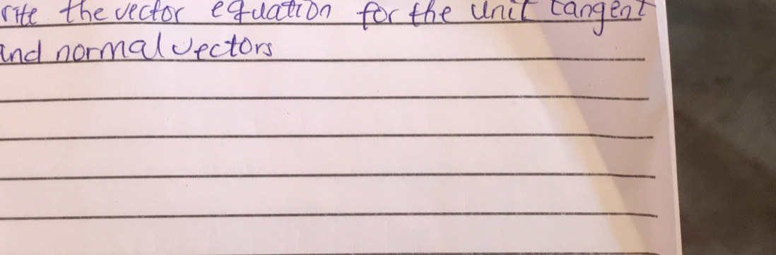 rite the vector equation for the unil cangent 
and normalvectors