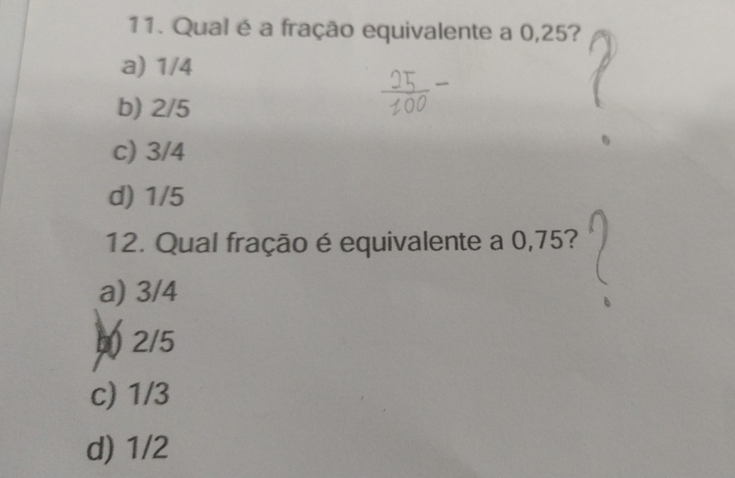 Qual é a fração equivalente a 0,25?
a) 1/4
b) 2/5
c) 3/4
d) 1/5
12. Qual fração é equivalente a 0,75?
a) 3/4
2/5
c) 1/3
d) 1/2