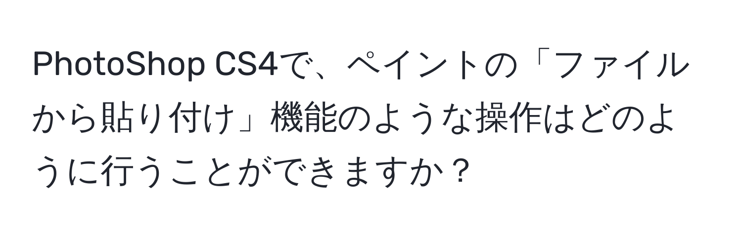 PhotoShop CS4で、ペイントの「ファイルから貼り付け」機能のような操作はどのように行うことができますか？