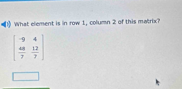 What element is in row 1, column 2 of this matrix?
beginbmatrix -9&4  48/7 & 12/7 endbmatrix