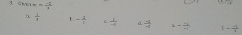 Given m= (-2)/3 
b,  2/3  b. - 2/3  C.  2/-3  d.  (-2)/-3  e. - (-2)/-3  f. - (-2)/3 