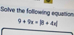 Solve the following equation
9+9x=|8+4x|