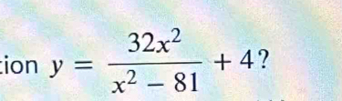 ion y= 32x^2/x^2-81 +4 ?