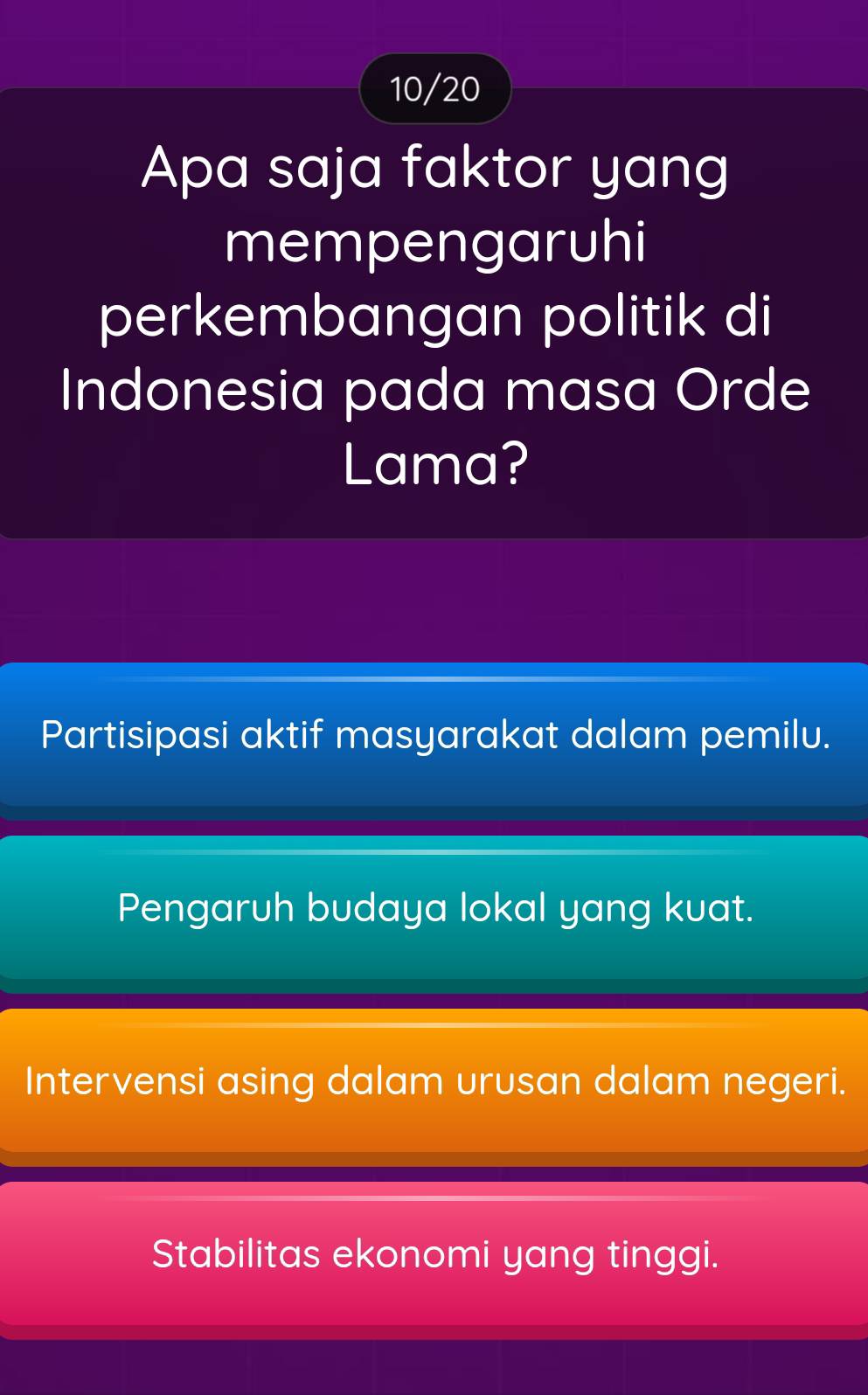 10/20
Apa saja faktor yang
mempengaruhi
perkembangan politik di
Indonesia pada masa Orde
Lama?
Partisipasi aktif masyarakat dalam pemilu.
Pengaruh budaya lokal yang kuat.
Intervensi asing dalam urusan dalam negeri.
Stabilitas ekonomi yang tinggi.