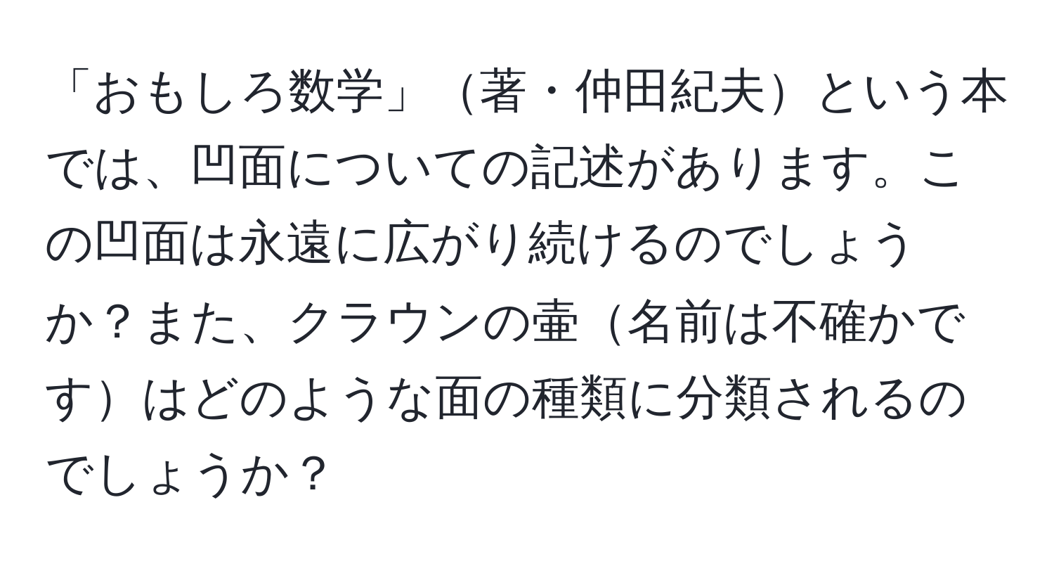 「おもしろ数学」著・仲田紀夫という本では、凹面についての記述があります。この凹面は永遠に広がり続けるのでしょうか？また、クラウンの壷名前は不確かですはどのような面の種類に分類されるのでしょうか？