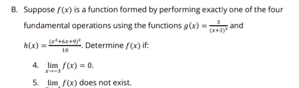 Suppose f(x) is a function formed by performing exactly one of the four 
fundamental operations using the functions g(x)=frac 3(x+3)^3 and
h(x)=frac (x^2+6x+9)^210. Determine f(x) if: 
4. limlimits _xto -3f(x)=0. 
5. limf(x) does not exist.