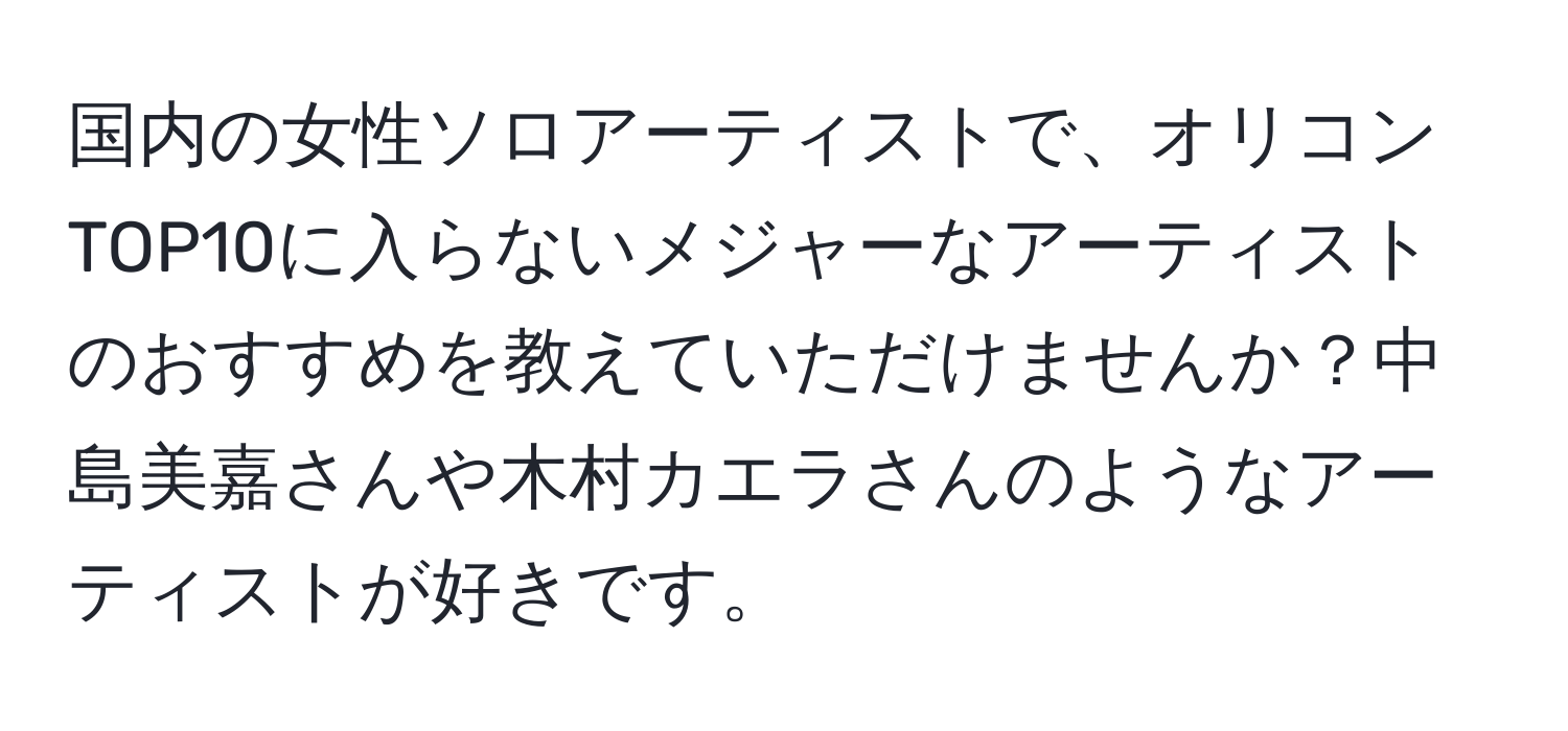 国内の女性ソロアーティストで、オリコンTOP10に入らないメジャーなアーティストのおすすめを教えていただけませんか？中島美嘉さんや木村カエラさんのようなアーティストが好きです。