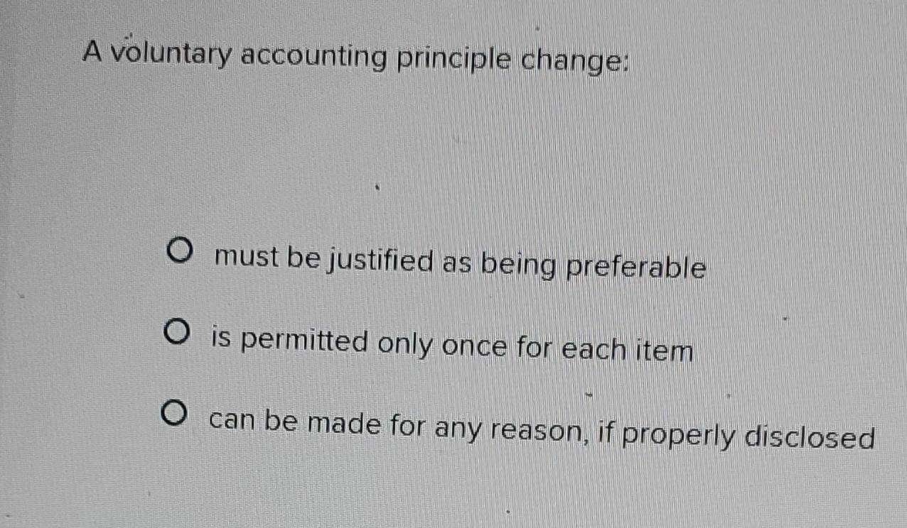 Solved: A voluntary accounting principle change: must be justified as ...