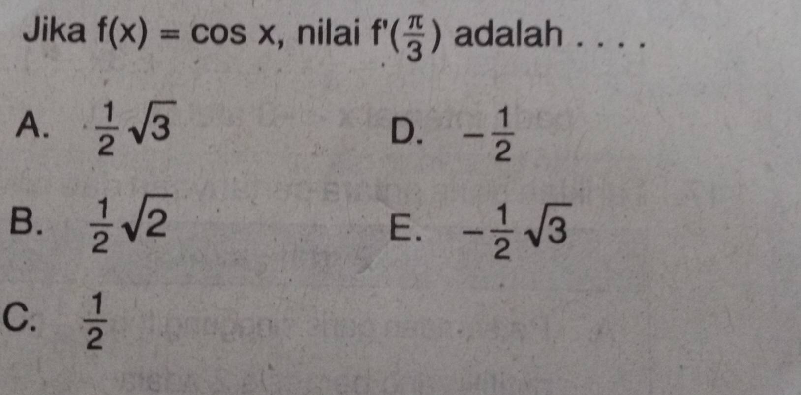 Jika f(x)=cos x , nilai f'( π /3 ) adalah . . . ._
A.  1/2 sqrt(3)
D. - 1/2 
B.  1/2 sqrt(2) - 1/2 sqrt(3)
E.
C.  1/2 