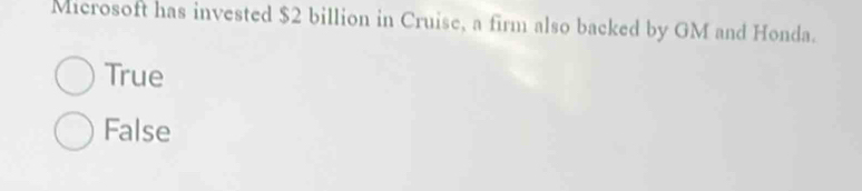 Microsoft has invested $2 billion in Cruise, a firm also backed by GM and Honda.
True
False