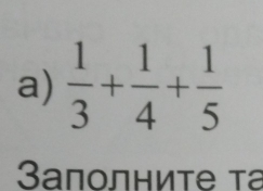  1/3 + 1/4 + 1/5 
3aполниτе τа