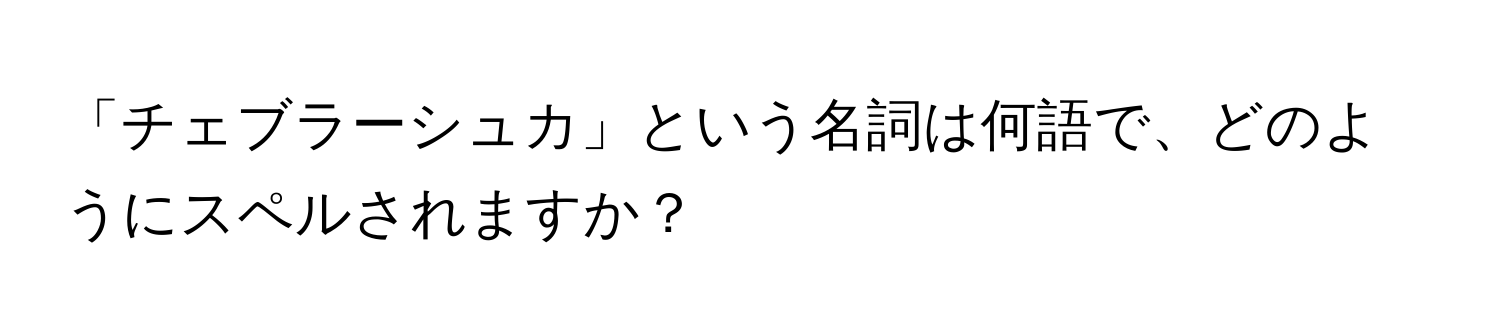 「チェブラーシュカ」という名詞は何語で、どのようにスペルされますか？