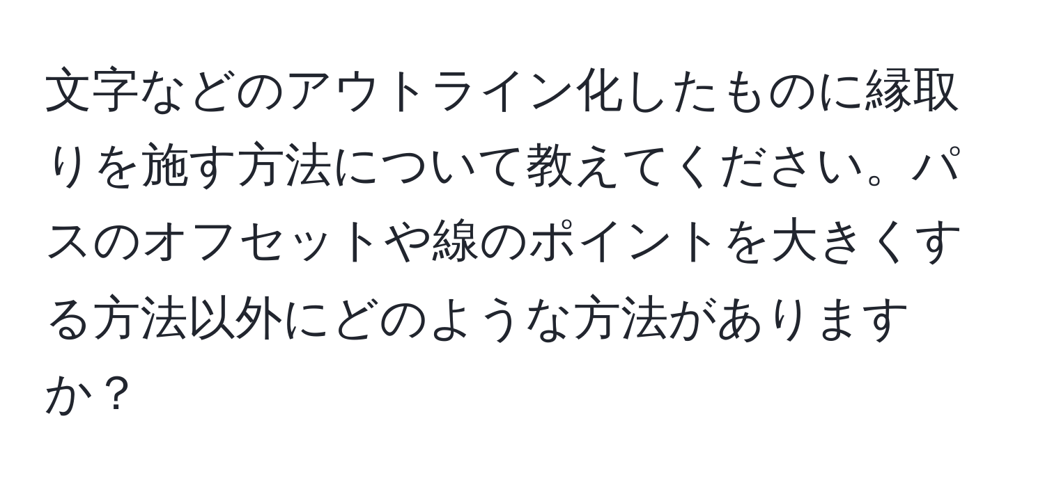 文字などのアウトライン化したものに縁取りを施す方法について教えてください。パスのオフセットや線のポイントを大きくする方法以外にどのような方法がありますか？