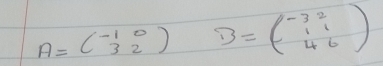 A=beginpmatrix -1&0 3&2endpmatrix B=beginpmatrix -3&2 1&1 4&6endpmatrix