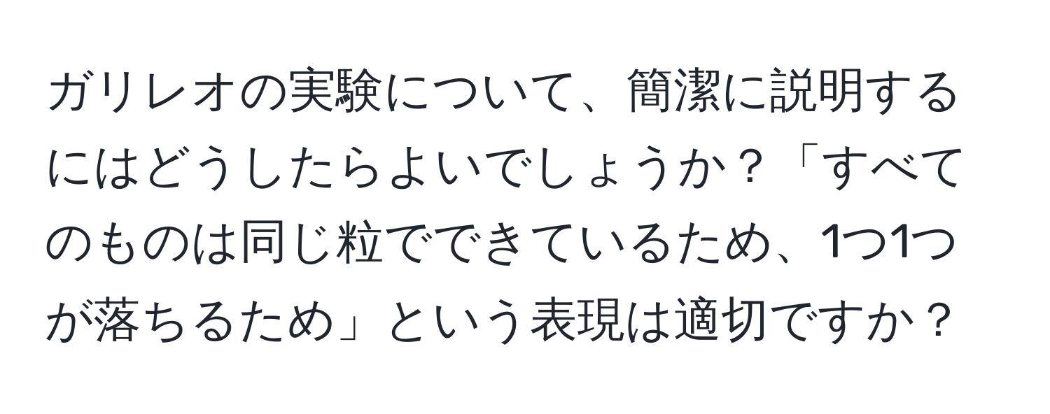 ガリレオの実験について、簡潔に説明するにはどうしたらよいでしょうか？「すべてのものは同じ粒でできているため、1つ1つが落ちるため」という表現は適切ですか？