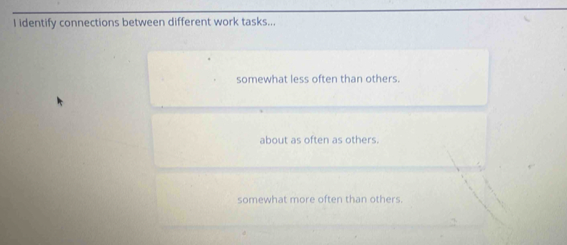 identify connections between different work tasks...
somewhat less often than others.
about as often as others.
somewhat more often than others.