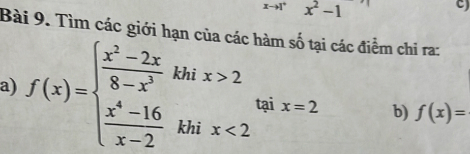 xto 1 x^2-1
C) 
Bài 9. Tìm các giới hạn của các hà các điểm chi ra: 
a) f(x)=beginarrayl  (x^2-2x)/8-x^3 khix>2  (x^4-16)/x-2 khix<2endarray.  taix=2 b) f(x)=