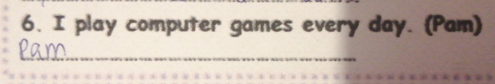 play computer games every day. (Pam) 
_ 
_