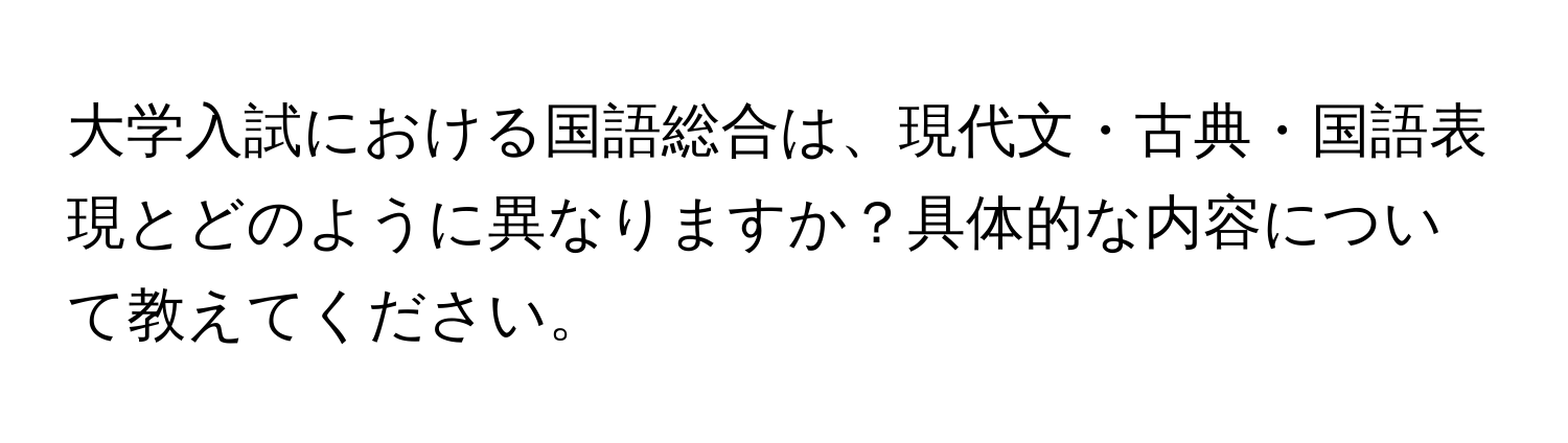 大学入試における国語総合は、現代文・古典・国語表現とどのように異なりますか？具体的な内容について教えてください。