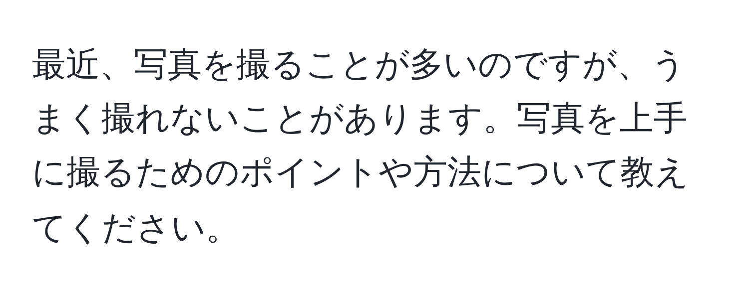 最近、写真を撮ることが多いのですが、うまく撮れないことがあります。写真を上手に撮るためのポイントや方法について教えてください。