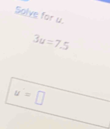 Solve for u.
3u=7.5